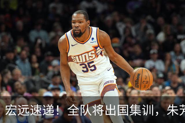 宏远速递！全队将出国集训，朱芳雨最新消息，杜锋刷新队史纪录