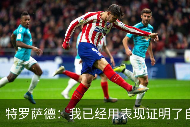 特罗萨德：我已经用表现证明了自己
