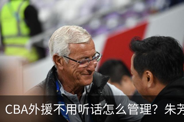 CBA外援不用听话怎么管理？朱芳雨：翻译会给他看我以前是什么状态
